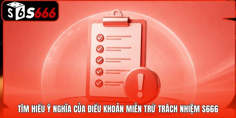 Tìm hiểu ý nghĩa của điều khoản miễn trừ trách nhiệm S666